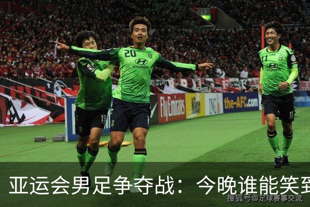 亚运会男足争夺战：今晚谁能笑到最后？