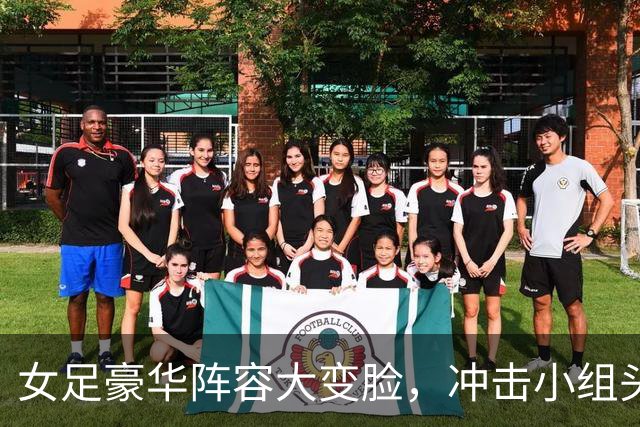 女足豪华阵容大变脸，冲击小组头名贼劲十足！