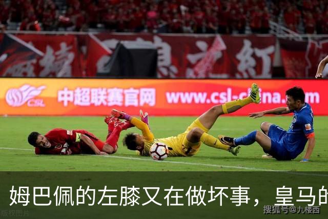 姆巴佩的左膝又在做坏事，皇马的国王们开始紧张了