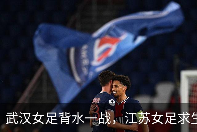武汉女足背水一战，江苏女足求生欲满满