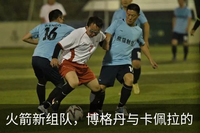 火箭新组队，博格丹与卡佩拉的“握手仪式”引发新合作热潮！