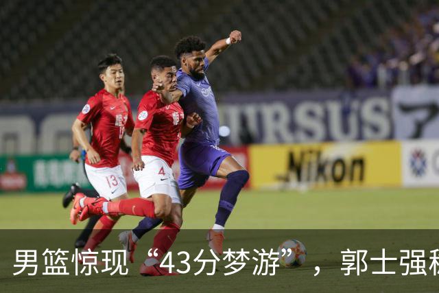 男篮惊现“43分梦游”，郭士强稳坐教练椅子