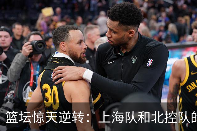 篮坛惊天逆转：上海队和北控队的悲喜交加