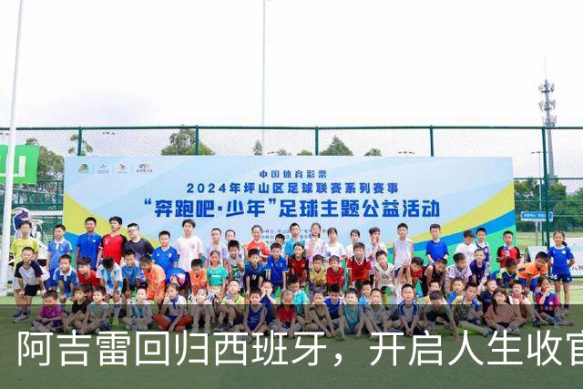 阿吉雷回归西班牙，开启人生收官演出！
