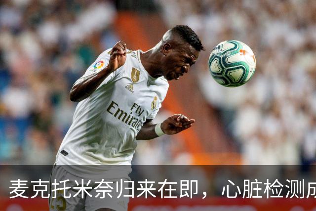 麦克托米奈归来在即，心脏检测成为比赛通行证！